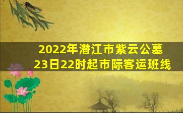 2022年潜江市紫云公墓 23日22时起市际客运班线